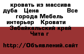 кровать из массива дуба › Цена ­ 180 000 - Все города Мебель, интерьер » Кровати   . Забайкальский край,Чита г.